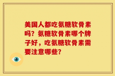 美国人都吃氨糖软骨素吗？氨糖软骨素哪个牌子好，吃氨糖软骨素需要注意哪些？