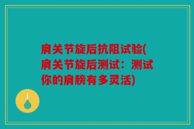 肩关节旋后抗阻试验(肩关节旋后测试：测试你的肩膀有多灵活)