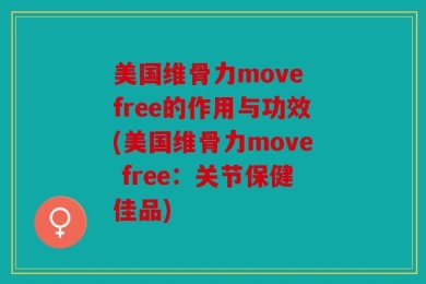 美国维骨力move free的作用与功效(美国维骨力move free：关节保健佳品)