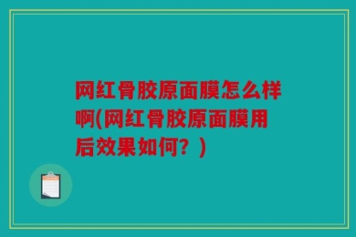 网红骨胶原面膜怎么样啊(网红骨胶原面膜用后效果如何？)