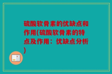 硫酸软骨素的优缺点和作用(硫酸软骨素的特点及作用：优缺点分析)