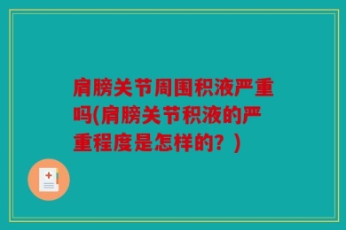 肩膀关节周围积液严重吗(肩膀关节积液的严重程度是怎样的？)