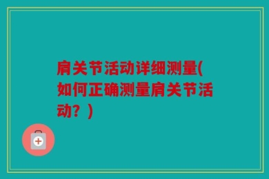 肩关节活动详细测量(如何正确测量肩关节活动？)