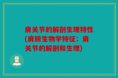 肩关节的解剖生理特性(肩膀生物学特征：肩关节的解剖和生理)