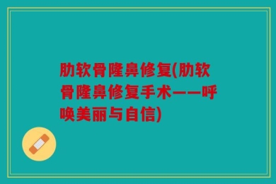 肋软骨隆鼻修复(肋软骨隆鼻修复手术——呼唤美丽与自信)