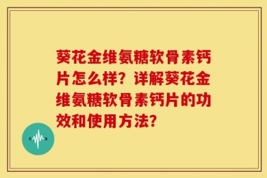 葵花金维氨糖软骨素钙片怎么样？详解葵花金维氨糖软骨素钙片的功效和使用方法？