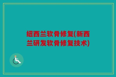 纽西兰软骨修复(新西兰研发软骨修复技术)