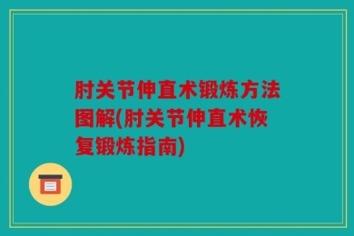 肘关节伸直术锻炼方法图解(肘关节伸直术恢复锻炼指南)