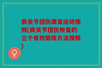 肩关节扭伤康复运动视频(肩关节扭伤恢复的三个有效锻炼方法视频)