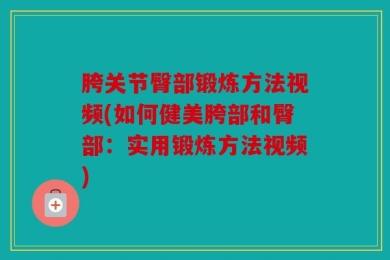 胯关节臀部锻炼方法视频(如何健美胯部和臀部：实用锻炼方法视频)