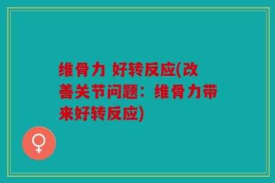 维骨力 好转反应(改善关节问题：维骨力带来好转反应)