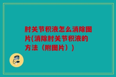 肘关节积液怎么消除图片(消除肘关节积液的方法（附图片）)
