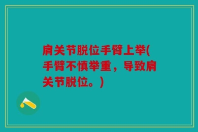 肩关节脱位手臂上举(手臂不慎举重，导致肩关节脱位。)