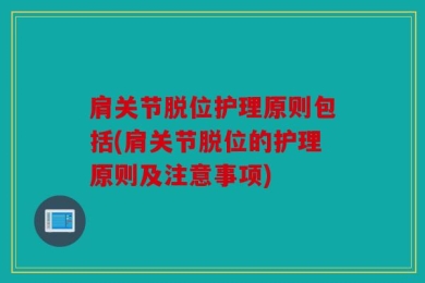 肩关节脱位护理原则包括(肩关节脱位的护理原则及注意事项)