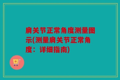 肩关节正常角度测量图示(测量肩关节正常角度：详细指南)