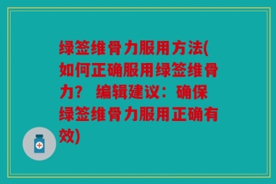 绿签维骨力服用方法(如何正确服用绿签维骨力？ 编辑建议：确保绿签维骨力服用正确有效)