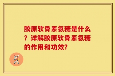 胶原软骨素氨糖是什么？详解胶原软骨素氨糖的作用和功效？