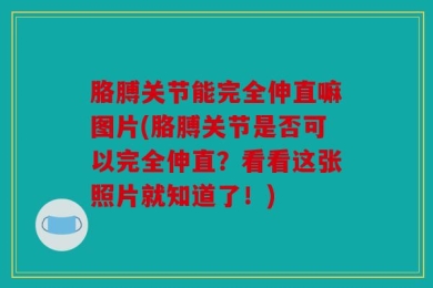 胳膊关节能完全伸直嘛图片(胳膊关节是否可以完全伸直？看看这张照片就知道了！)