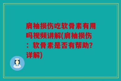 肩袖损伤吃软骨素有用吗视频讲解(肩袖损伤：软骨素是否有帮助？详解)