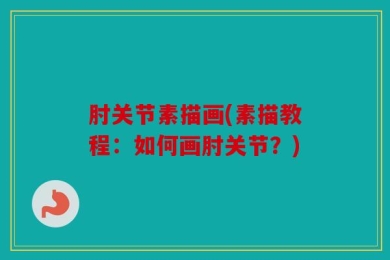 肘关节素描画(素描教程：如何画肘关节？)