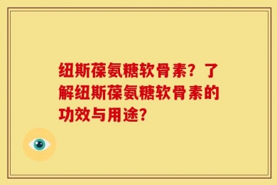 纽斯葆氨糖软骨素？了解纽斯葆氨糖软骨素的功效与用途？