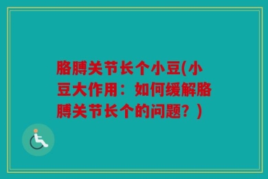 胳膊关节长个小豆(小豆大作用：如何缓解胳膊关节长个的问题？)