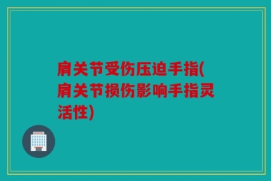 肩关节受伤压迫手指(肩关节损伤影响手指灵活性)