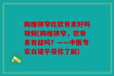 胸椎狭窄吃软骨素好吗视频(胸椎狭窄，软骨素有益吗？——中医专家白建平带你了解)