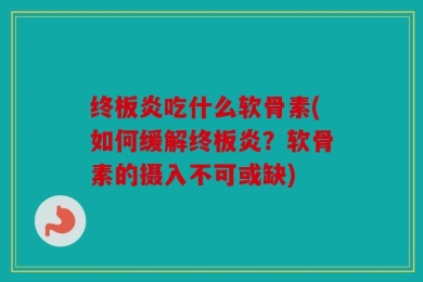 终板炎吃什么软骨素(如何缓解终板炎？软骨素的摄入不可或缺)