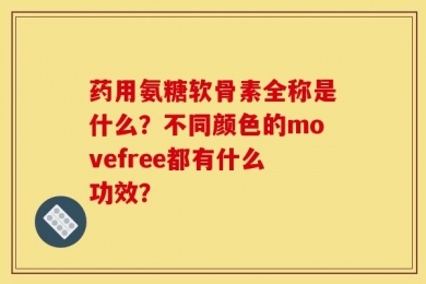 药用氨糖软骨素全称是什么？不同颜色的movefree都有什么功效？