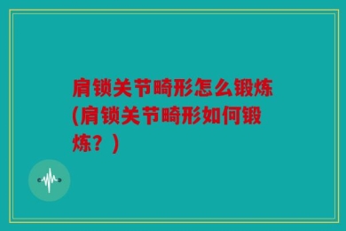 肩锁关节畸形怎么锻炼(肩锁关节畸形如何锻炼？)