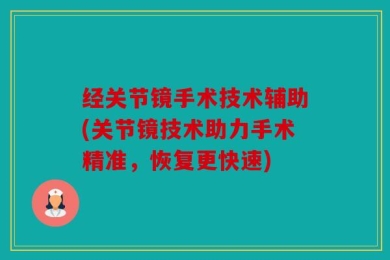 经关节镜手术技术辅助(关节镜技术助力手术精准，恢复更快速)