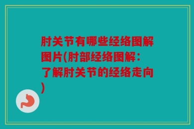 肘关节有哪些经络图解图片(肘部经络图解：了解肘关节的经络走向)