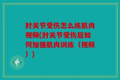 肘关节受伤怎么练肌肉视频(肘关节受伤后如何加强肌肉训练（视频）)