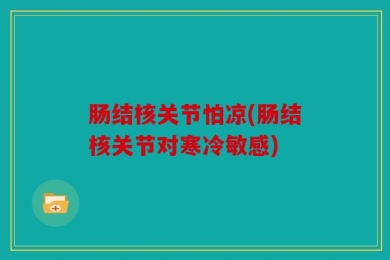 肠结核关节怕凉(肠结核关节对寒冷敏感)