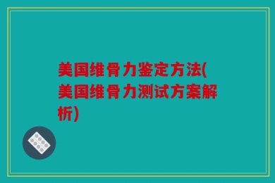 美国维骨力鉴定方法(美国维骨力测试方案解析)