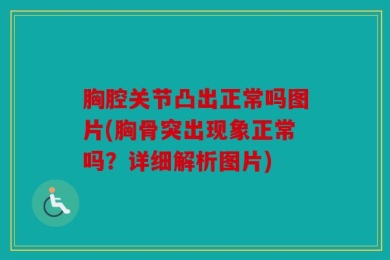 胸腔关节凸出正常吗图片(胸骨突出现象正常吗？详细解析图片)