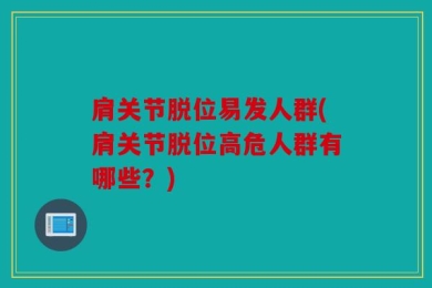 肩关节脱位易发人群(肩关节脱位高危人群有哪些？)
