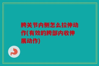 胯关节内侧怎么拉伸动作(有效的胯部内收伸展动作)