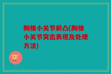 胸椎小关节前凸(胸椎小关节突出表现及处理方法)