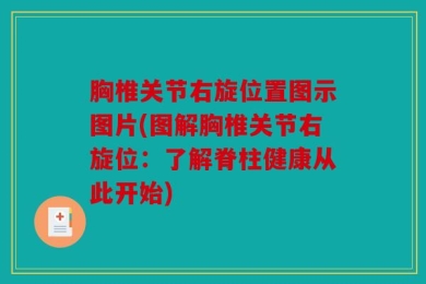 胸椎关节右旋位置图示图片(图解胸椎关节右旋位：了解脊柱健康从此开始)