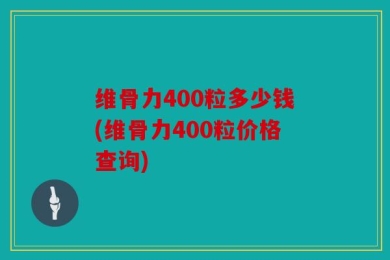 维骨力400粒多少钱(维骨力400粒价格查询)
