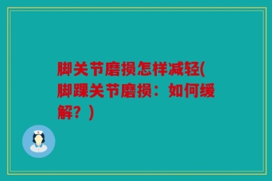 脚关节磨损怎样减轻(脚踝关节磨损：如何缓解？)
