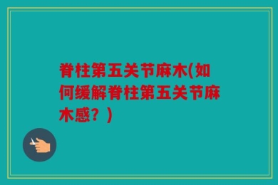 脊柱第五关节麻木(如何缓解脊柱第五关节麻木感？)