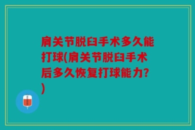 肩关节脱臼手术多久能打球(肩关节脱臼手术后多久恢复打球能力？)