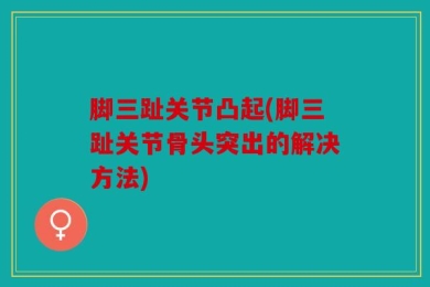 脚三趾关节凸起(脚三趾关节骨头突出的解决方法)