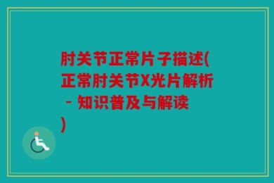 肘关节正常片子描述(正常肘关节X光片解析 - 知识普及与解读)