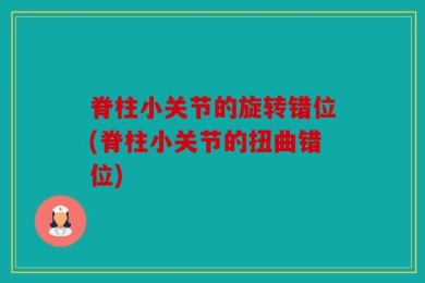 脊柱小关节的旋转错位(脊柱小关节的扭曲错位)