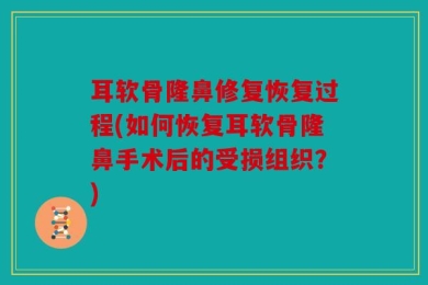 耳软骨隆鼻修复恢复过程(如何恢复耳软骨隆鼻手术后的受损组织？)