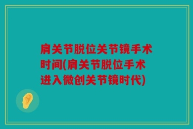肩关节脱位关节镜手术时间(肩关节脱位手术进入微创关节镜时代)